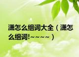 潇怎么组词大全（潇怎么组词!~~~~）