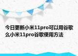 今日更新小米11pro可以用谷歌么小米11pro谷歌使用方法