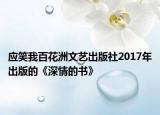 应笑我百花洲文艺出版社2017年出版的《深情的书》