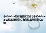 小米air2se如何设置双耳机（小米air2se怎么设置双耳模式 如何设置双耳模式介绍）