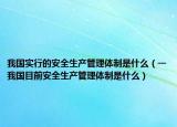 我国实行的安全生产管理体制是什么（一我国目前安全生产管理体制是什么）