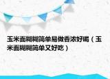 玉米面糊糊简单易做香浓好喝（玉米面糊糊简单又好吃）