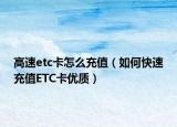高速etc卡怎么充值（如何快速充值ETC卡优质）