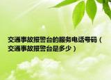 交通事故报警台的服务电话号码（交通事故报警台是多少）