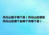 丹霞山属于哪个县（丹霞山在哪里 丹霞山在哪个省哪个市哪个县）