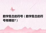 数学集合的符号（数学集合的符号有哪些?）