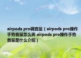 airpods pro调音量（airpods pro操作手势音量怎么弄 airpods pro操作手势音量是什么介绍）