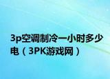 3p空调制冷一小时多少电（3PK游戏网）