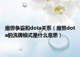魔兽争霸和dota关系（魔兽dota的洗牌模式是什么意思）