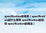 specification啥意思（specification是什么意思 specification的音标 specification的用法）