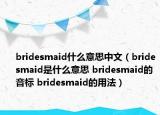 bridesmaid什么意思中文（bridesmaid是什么意思 bridesmaid的音标 bridesmaid的用法）