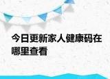 今日更新家人健康码在哪里查看