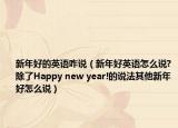 新年好的英语咋说（新年好英语怎么说?除了Happy new year!的说法其他新年好怎么说）