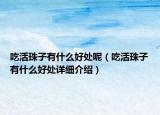 吃活珠子有什么好处呢（吃活珠子有什么好处详细介绍）