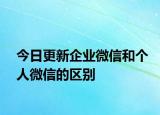 今日更新企业微信和个人微信的区别