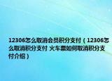 12306怎么取消会员积分支付（12306怎么取消积分支付 火车票如何取消积分支付介绍）