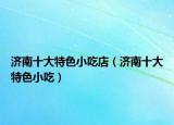 济南十大特色小吃店（济南十大特色小吃）