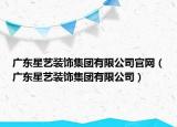 广东星艺装饰集团有限公司官网（广东星艺装饰集团有限公司）