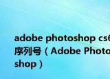 adobe photoshop cs6序列号（Adobe Photoshop）