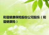 和谐健康保险股份公司股东（和谐健康险）