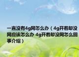 一直没有4g网怎么办（4g开着却没网应该怎么办 4g开着却没网怎么回事介绍）