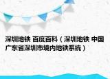 深圳地铁 百度百科（深圳地铁 中国广东省深圳市境内地铁系统）