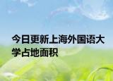 今日更新上海外国语大学占地面积