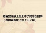 路由器连接上但上不了网怎么回事（路由器连接上但上不了网）