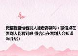 微信提醒谁看别人能看得到吗（微信点在看别人能看到吗 微信点在看别人会知道吗介绍）