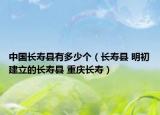 中国长寿县有多少个（长寿县 明初建立的长寿县 重庆长寿）