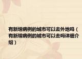 有新增病例的城市可以去外地吗（有新增病例的城市可以去吗详细介绍）