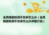 全员核酸检测不在家怎么办（全员核酸检测不在家怎么办详细介绍）