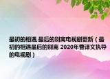 最初的相遇,最后的别离电视剧更新（最初的相遇最后的别离 2020年曹译文执导的电视剧）