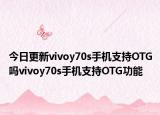 今日更新vivoy70s手机支持OTG吗vivoy70s手机支持OTG功能