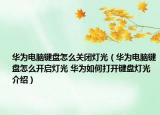 华为电脑键盘怎么关闭灯光（华为电脑键盘怎么开启灯光 华为如何打开键盘灯光介绍）
