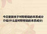 今日更新关于对称密码的本质成分介绍(什么是对称密码的本质成分)