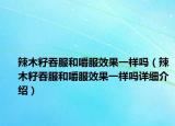 辣木籽吞服和嚼服效果一样吗（辣木籽吞服和嚼服效果一样吗详细介绍）