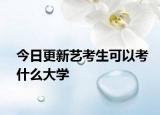 今日更新艺考生可以考什么大学
