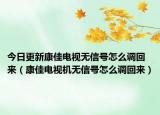 今日更新康佳电视无信号怎么调回来（康佳电视机无信号怎么调回来）