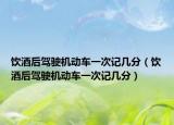饮酒后驾驶机动车一次记几分（饮酒后驾驶机动车一次记几分）
