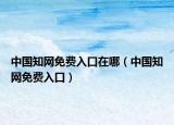 中国知网免费入口在哪（中国知网免费入口）