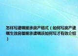 怎样写遗嘱继承房产格式（如何写房产遗嘱生效房屋继承遗嘱该如何写才有效介绍）