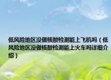 低风险地区没做核酸检测能上飞机吗（低风险地区没做核酸检测能上火车吗详细介绍）