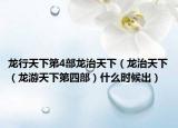 龙行天下第4部龙治天下（龙治天下（龙游天下第四部）什么时候出）