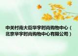 中关村南大街华宇时尚购物中心（北京华宇时尚购物中心有限公司）