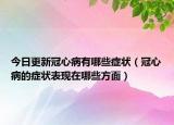 今日更新冠心病有哪些症状（冠心病的症状表现在哪些方面）