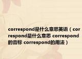 correspond是什么意思英语（correspond是什么意思 correspond的音标 correspond的用法）