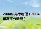 2004年高考物理（2004年高考分数线）