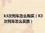 k3次列车怎么购买（K3次列车怎么买票）