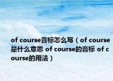 of course音标怎么写（of course是什么意思 of course的音标 of course的用法）
